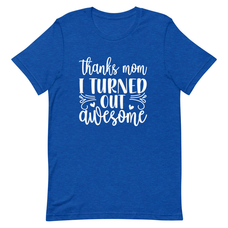 Thanks I Turned Out Awesome T-Shirt | Shop For